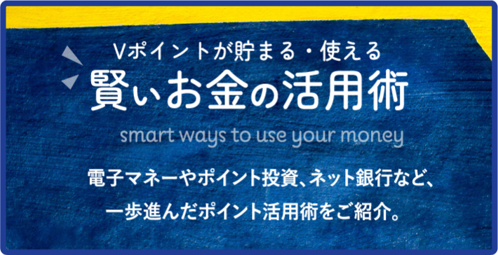 Vポイントが貯まる・使える 賢いお金の活用術 電子マネーやポイント投資、ネット銀行など、一歩進んだポイント活用術をご紹介。