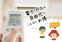 無理に節約しなくてOK！「電気・ガスの自由化」活用で電気代・ガス代はここまで安くなる！